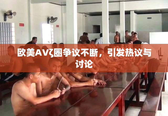 欧美AVζ圈争议不断，引发热议与讨论