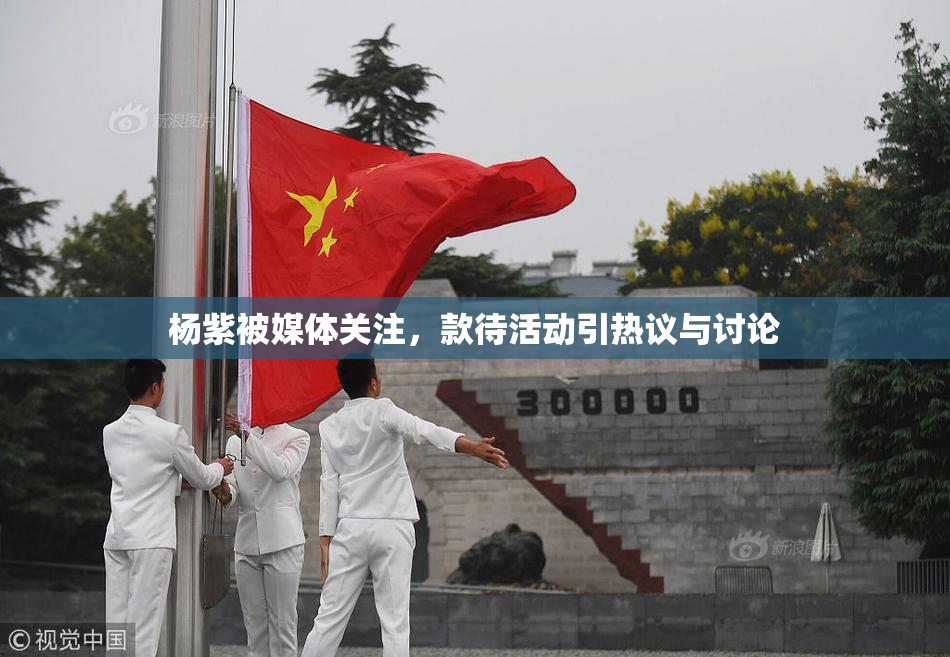 杨紫被媒体关注，款待活动引热议与讨论
