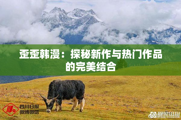 歪歪韩漫：探秘新作与热门作品的完美结合