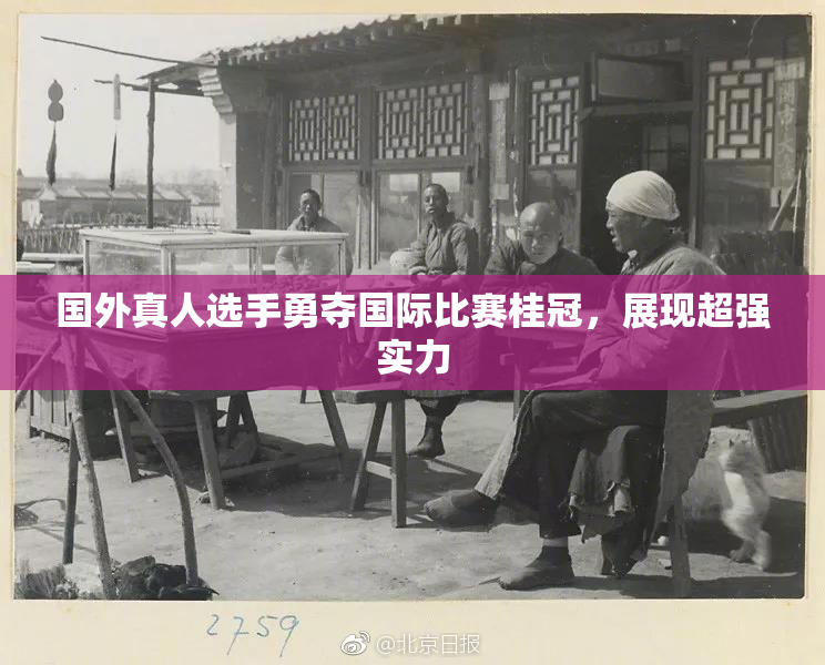 国外真人选手勇夺国际比赛桂冠，展现超强实力