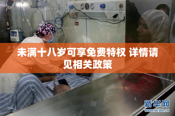 未满十八岁可享免费特权 详情请见相关政策