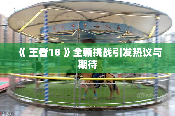《 王者18 》全新挑战引发热议与期待
