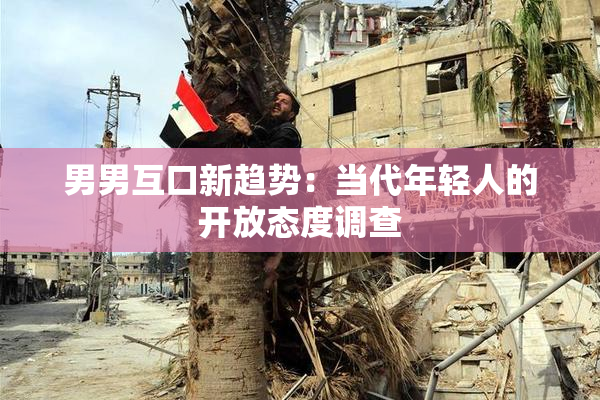 男男互口新趋势：当代年轻人的开放态度调查