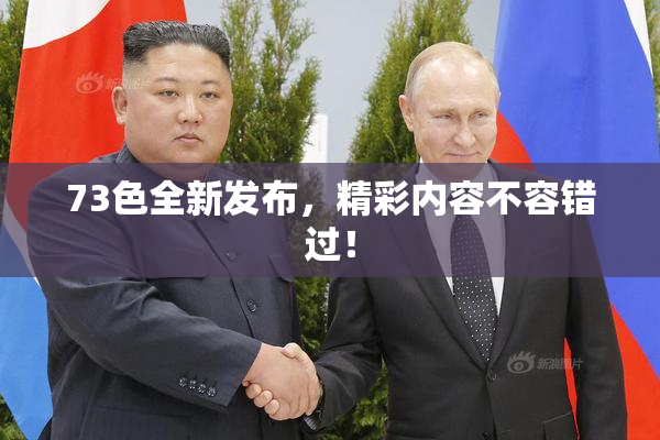 73色全新发布，精彩内容不容错过！