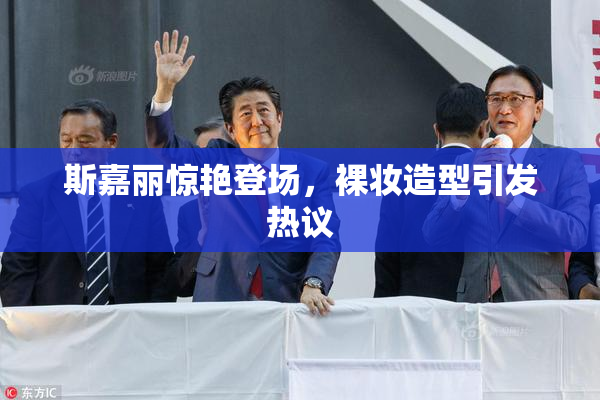 斯嘉丽惊艳登场，裸妆造型引发热议