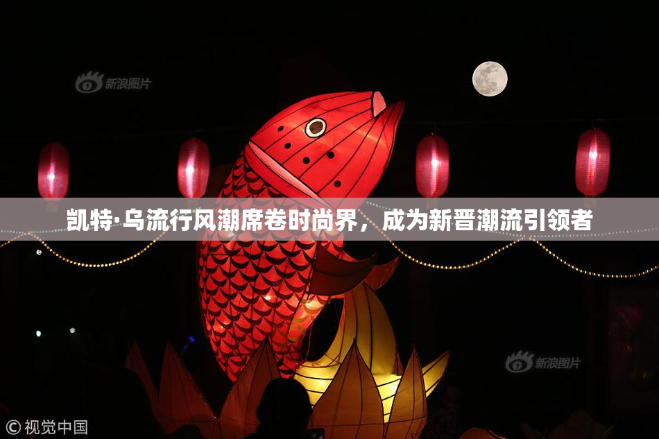 凯特·乌流行风潮席卷时尚界，成为新晋潮流引领者