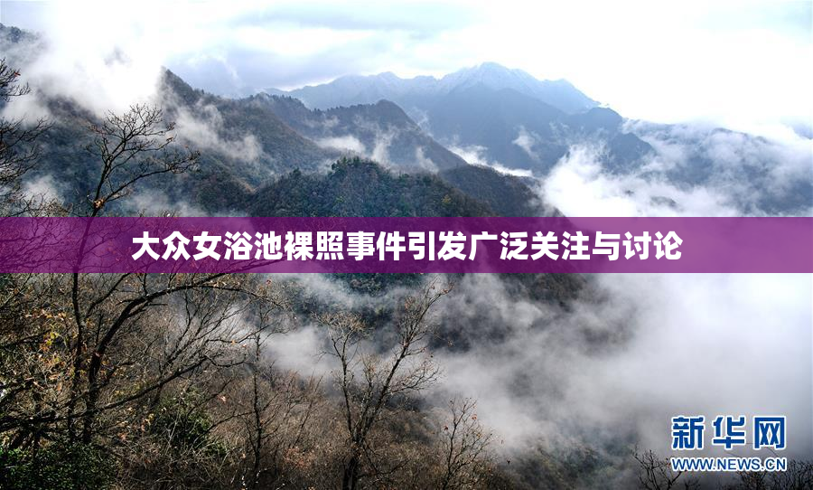 大众女浴池裸照事件引发广泛关注与讨论