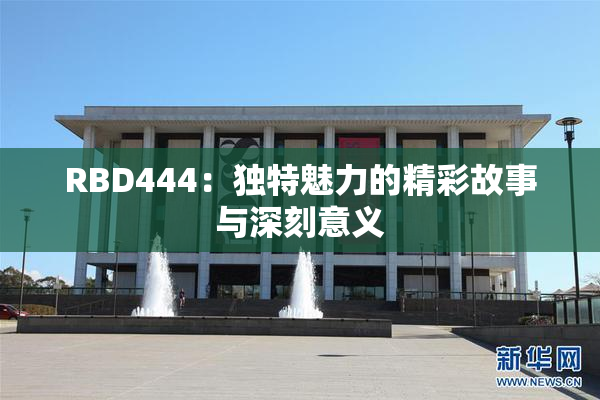 RBD444：独特魅力的精彩故事与深刻意义