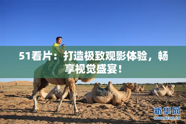 51看片：打造极致观影体验，畅享视觉盛宴！