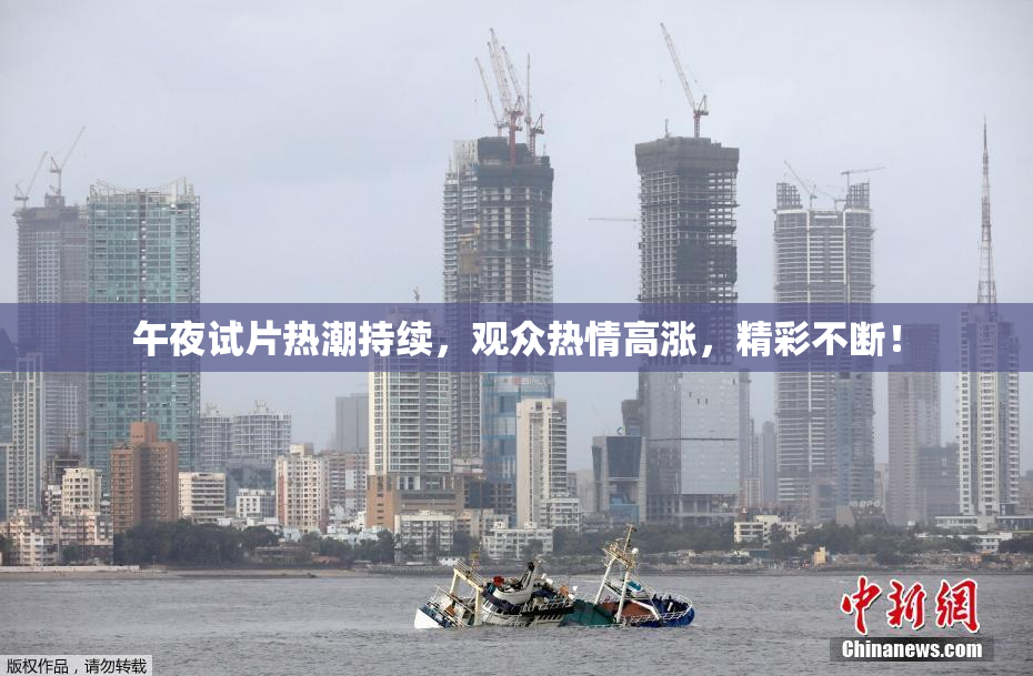 午夜试片热潮持续，观众热情高涨，精彩不断！