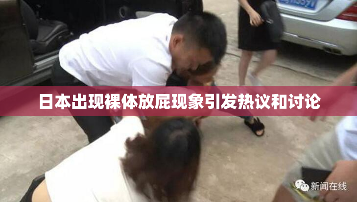 日本出现裸体放屁现象引发热议和讨论