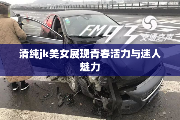 清纯jk美女展现青春活力与迷人魅力