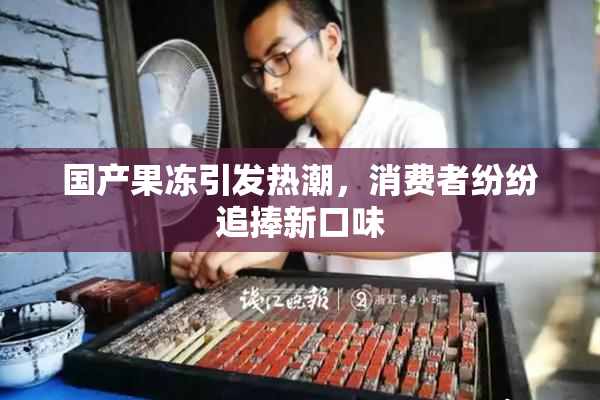 国产果冻引发热潮，消费者纷纷追捧新口味