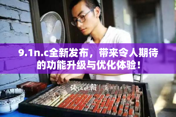 9.1n.c全新发布，带来令人期待的功能升级与优化体验！