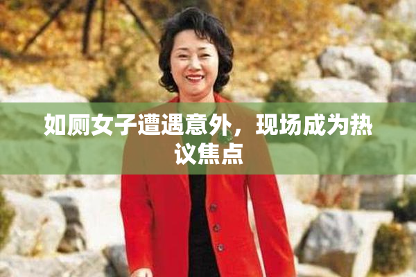 如厕女子遭遇意外，现场成为热议焦点
