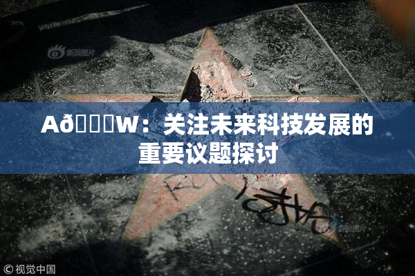 A🔞W：关注未来科技发展的重要议题探讨