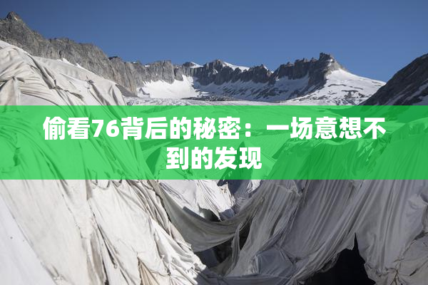 偷看76背后的秘密：一场意想不到的发现