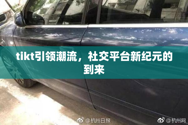 tikt引领潮流，社交平台新纪元的到来