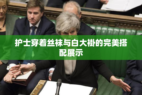 护士穿着丝袜与白大褂的完美搭配展示