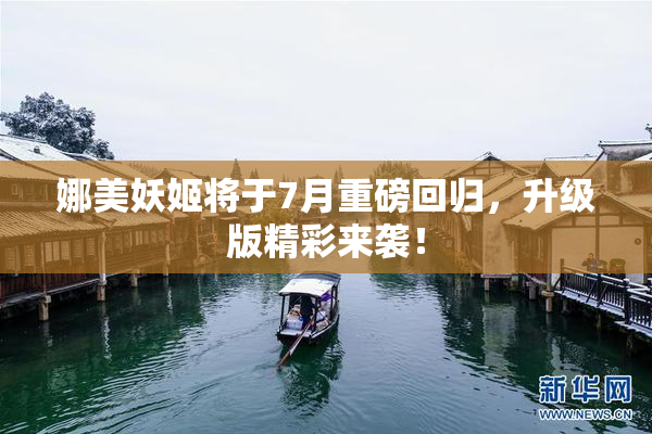 娜美妖姬将于7月重磅回归，升级版精彩来袭！