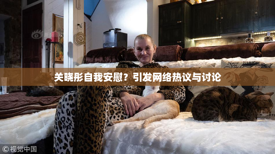 关晓彤自我安慰？引发网络热议与讨论