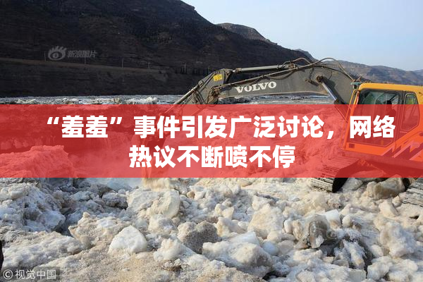 “羞羞”事件引发广泛讨论，网络热议不断喷不停