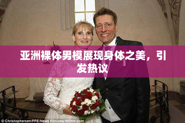 亚洲裸体男模展现身体之美，引发热议