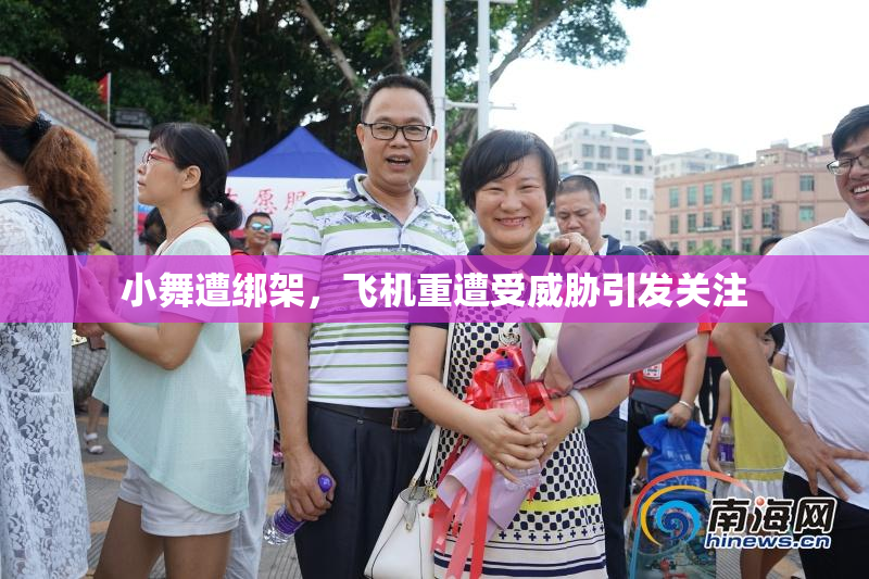 小舞遭绑架，飞机重遭受威胁引发关注