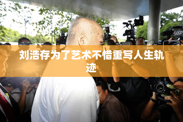 刘浩存为了艺术不惜重写人生轨迹