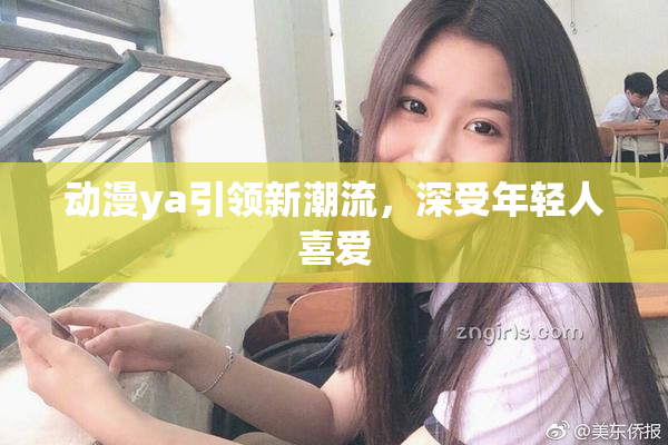 动漫ya引领新潮流，深受年轻人喜爱