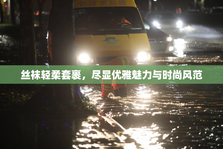 丝袜轻柔套裹，尽显优雅魅力与时尚风范
