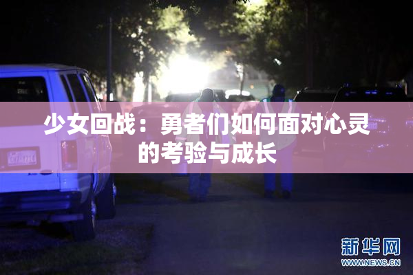 少女回战：勇者们如何面对心灵的考验与成长