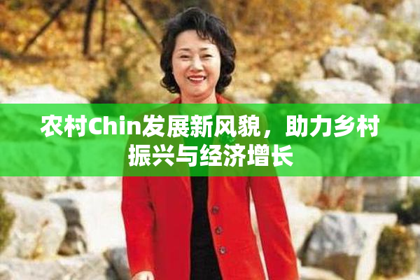 农村Chin发展新风貌，助力乡村振兴与经济增长