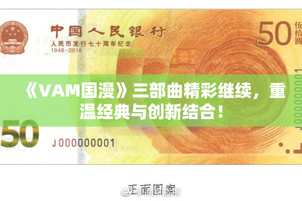 《VAM国漫》三部曲精彩继续，重温经典与创新结合！