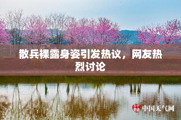 散兵裸露身姿引发热议，网友热烈讨论