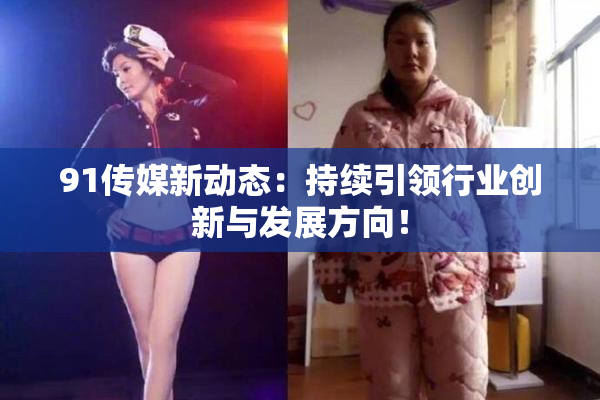 91传媒新动态：持续引领行业创新与发展方向！