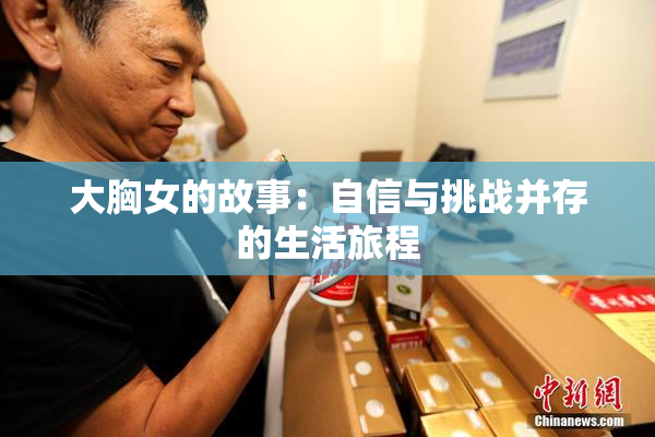 大胸女的故事：自信与挑战并存的生活旅程