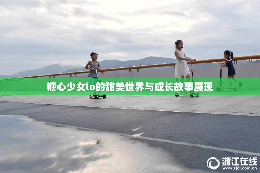 糖心少女lo的甜美世界与成长故事展现