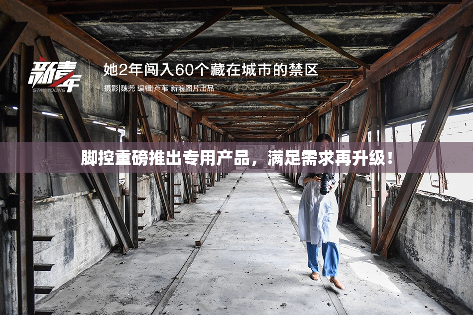脚控重磅推出专用产品，满足需求再升级！
