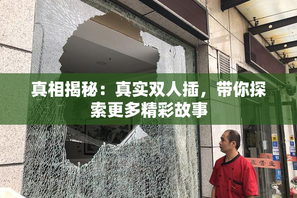 真相揭秘：真实双人插，带你探索更多精彩故事