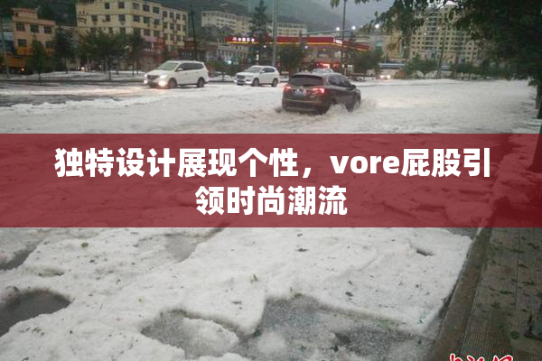 独特设计展现个性，vore屁股引领时尚潮流