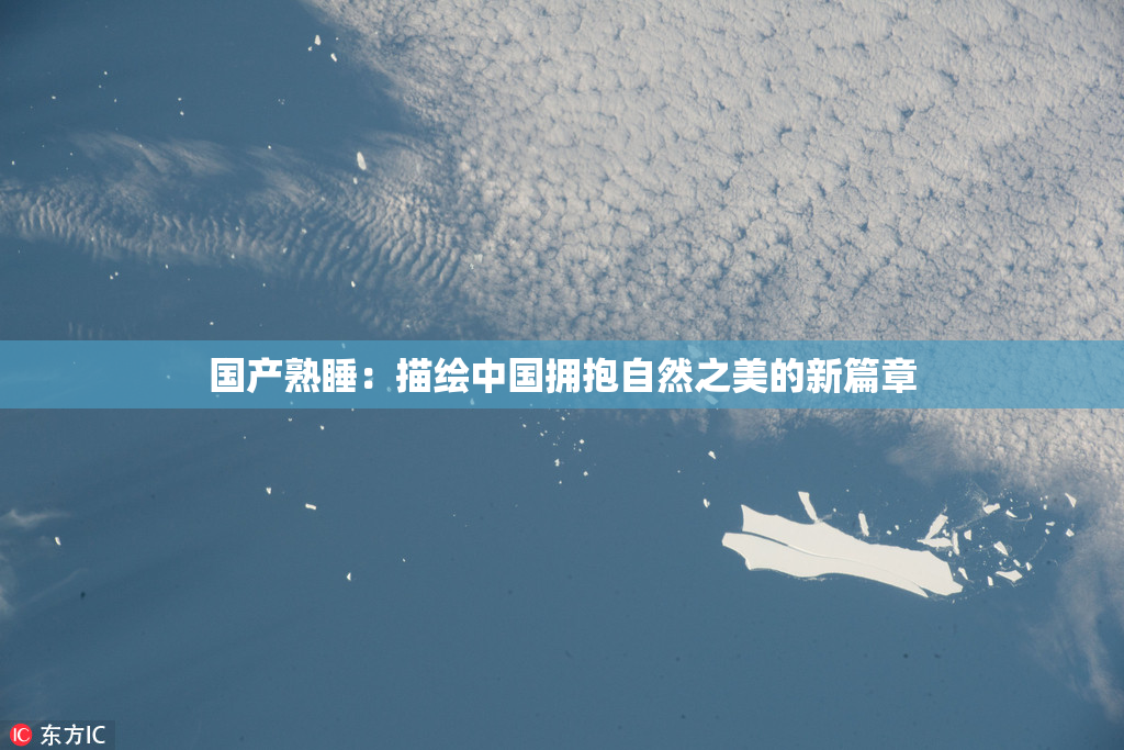 国产熟睡：描绘中国拥抱自然之美的新篇章