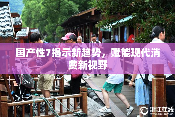 国产性7揭示新趋势，赋能现代消费新视野