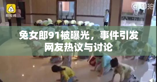 兔女郎91被曝光，事件引发网友热议与讨论