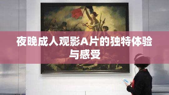 夜晚成人观影A片的独特体验与感受