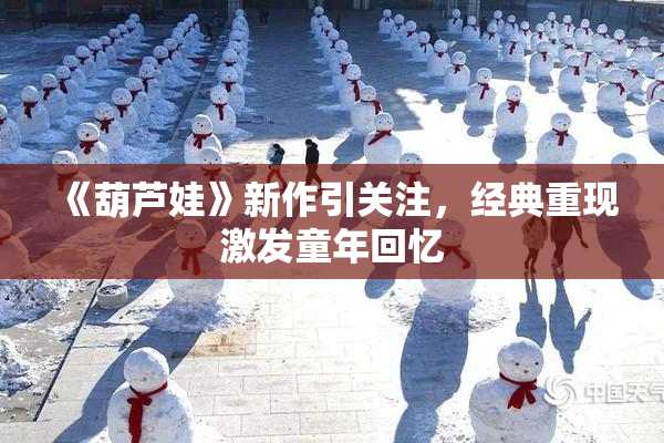 《葫芦娃》新作引关注，经典重现激发童年回忆