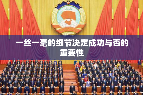 一丝一毫的细节决定成功与否的重要性