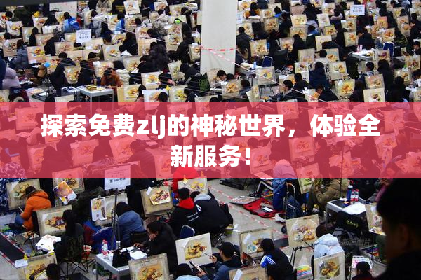 探索免费zlj的神秘世界，体验全新服务！