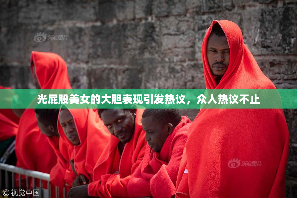 光屁股美女的大胆表现引发热议，众人热议不止