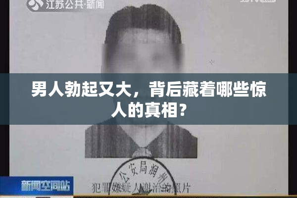 男人勃起又大，背后藏着哪些惊人的真相？